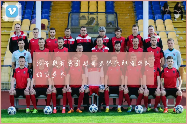 拉齐奥有意引进奇克替代即将离队的贡多齐