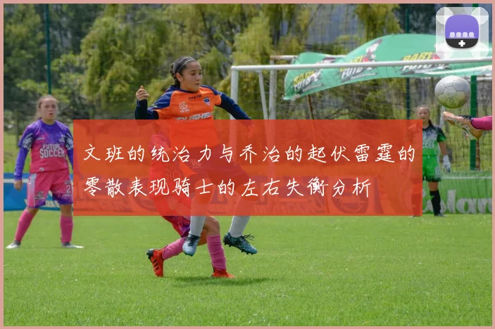 文班的统治力与乔治的起伏雷霆的零散表现骑士的左右失衡分析