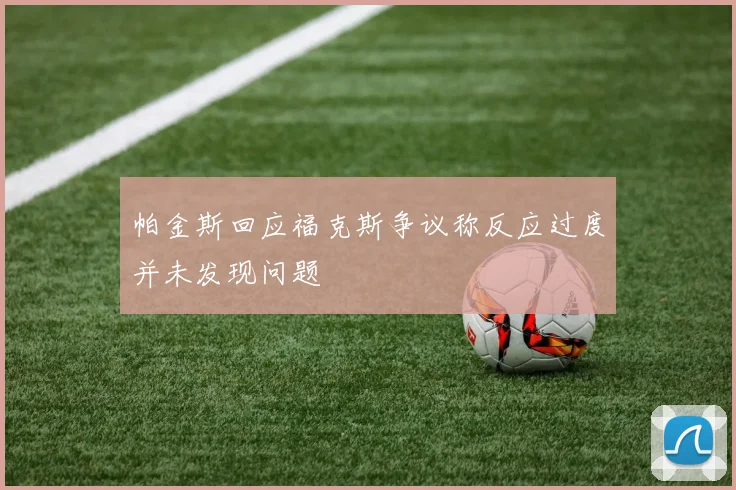 帕金斯回应福克斯争议称反应过度并未发现问题