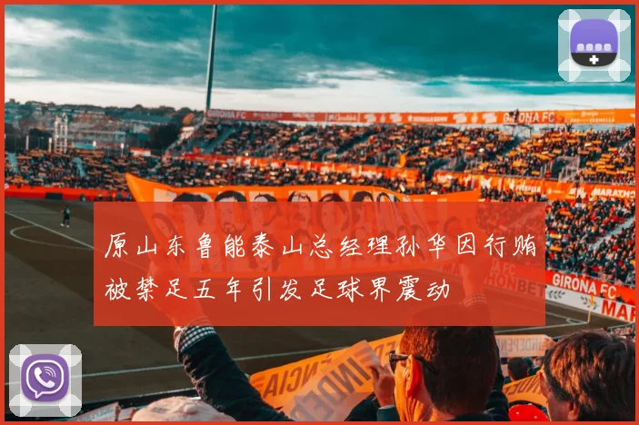 原山东鲁能泰山总经理孙华因行贿被禁足五年引发足球界震动