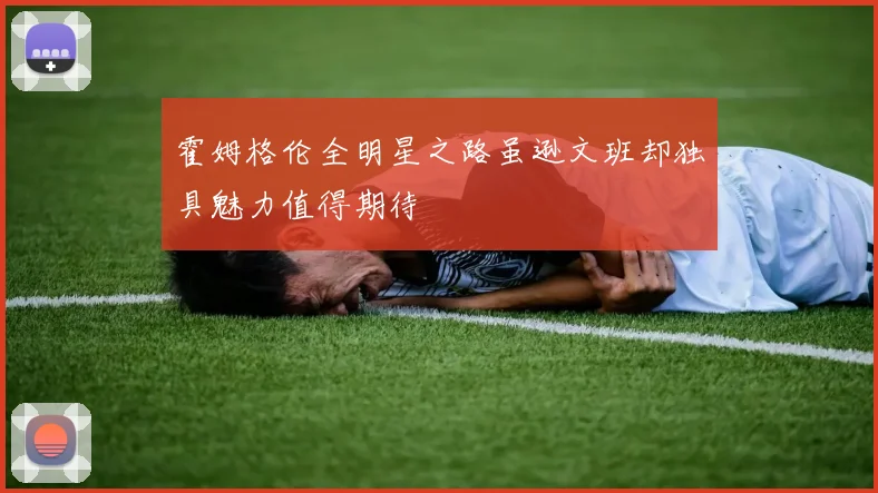 霍姆格伦全明星之路虽逊文班却独具魅力值得期待