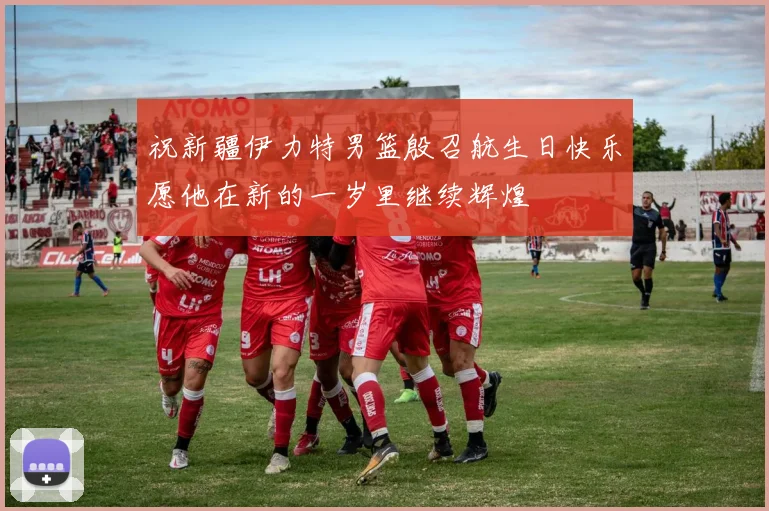 祝新疆伊力特男篮殷召航生日快乐愿他在新的一岁里继续辉煌
