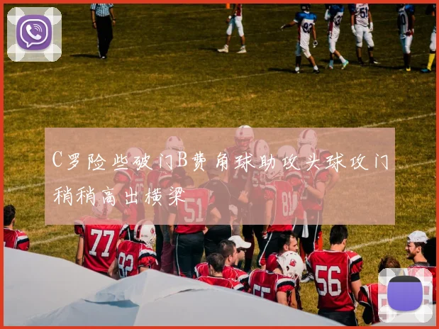 C罗险些破门B费角球助攻头球攻门稍稍高出横梁