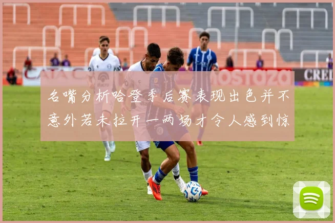 名嘴分析哈登季后赛表现出色并不意外若未拉开一两场才令人感到惊讶