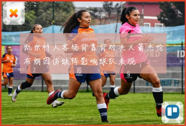 凯尔特人客场背靠背对决火箭杰伦布朗因伤缺阵影响球队表现