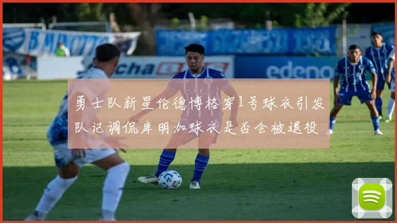 勇士队新星伦德博格穿1号球衣引发队记调侃库明加球衣是否会被退役