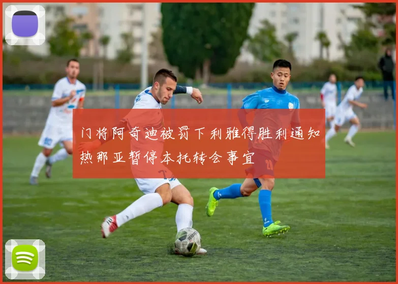 门将阿奇迪被罚下利雅得胜利通知热那亚暂停本托转会事宜