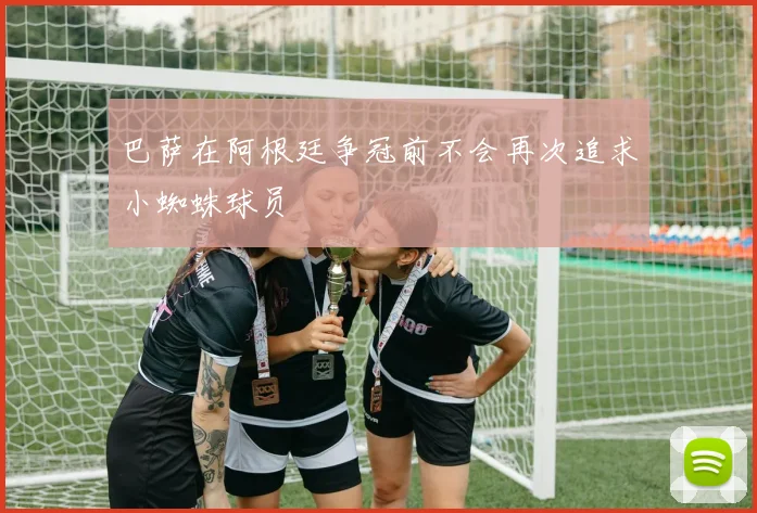 巴萨在阿根廷争冠前不会再次追求小蜘蛛球员