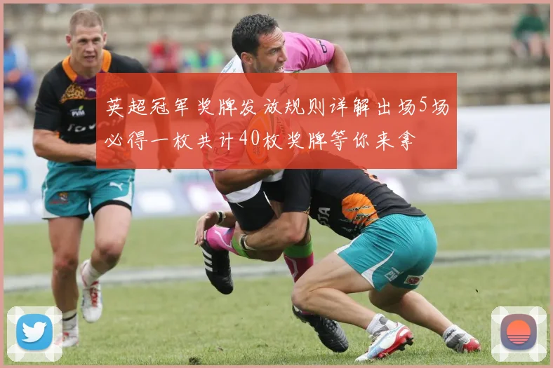 英超冠军奖牌发放规则详解出场5场必得一枚共计40枚奖牌等你来拿