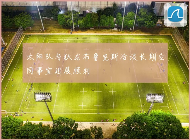 太阳队与狄龙布鲁克斯洽谈长期合同事宜进展顺利