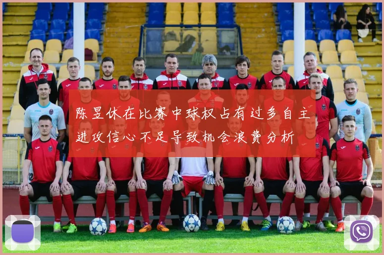 陈昱休在比赛中球权占有过多自主进攻信心不足导致机会浪费分析