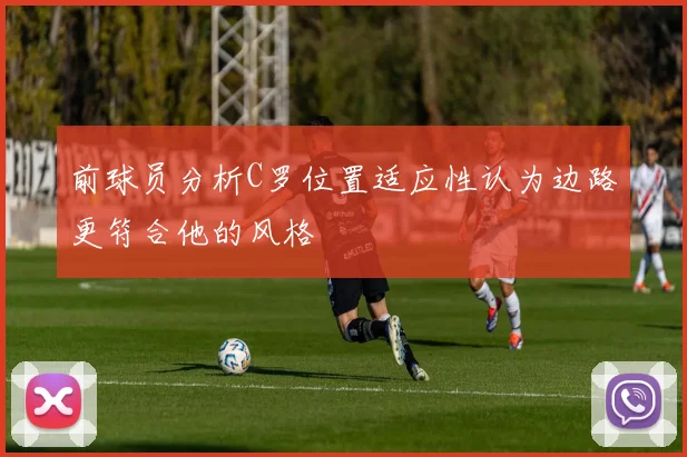 前球员分析C罗位置适应性认为边路更符合他的风格
