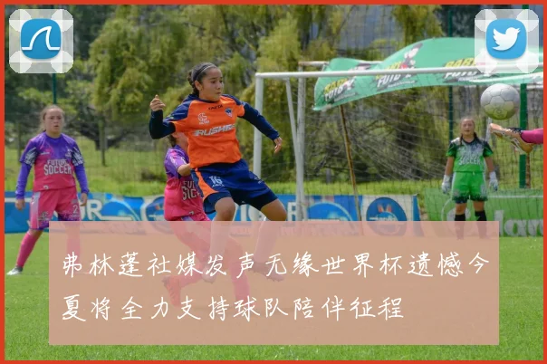 弗林蓬社媒发声无缘世界杯遗憾今夏将全力支持球队陪伴征程